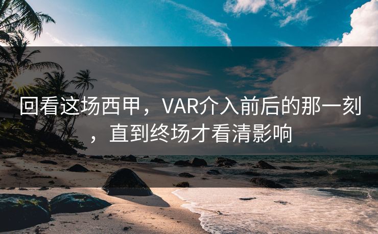 回看这场西甲,VAR介入前后的那一刻,直到终场才看清影响 回看这场西甲,VAR介入前后的那一刻,直到终场才看清影响