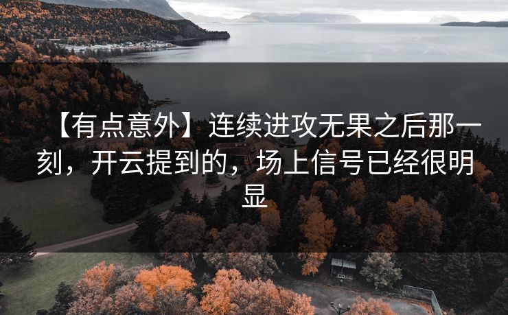 【有点意外】连续进攻无果之后那一刻,开云提到的,场上信号已经很明显 【有点意外】连续进攻无果之后那一刻,开云提到的,场上信号已经很明显