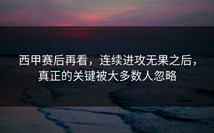 西甲赛后再看，连续进攻无果之后，真正的关键被大多数人忽略