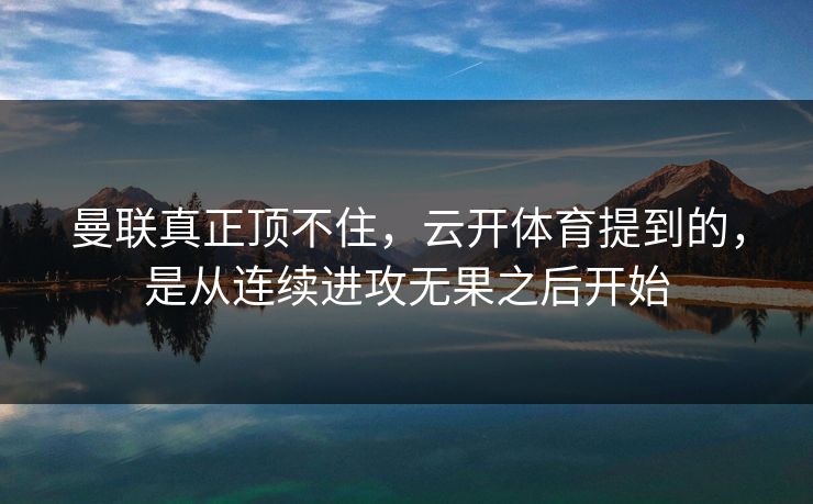 曼联真正顶不住,云开体育提到的,是从连续进攻无果之后开始 曼联真正顶不住,云开体育提到的,是从连续进攻无果之后开始