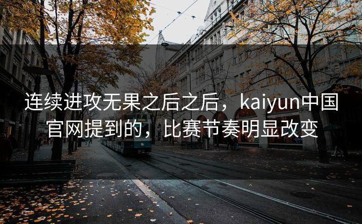 连续进攻无果之后之后，kaiyun中国官网提到的，比赛节奏明显改变
