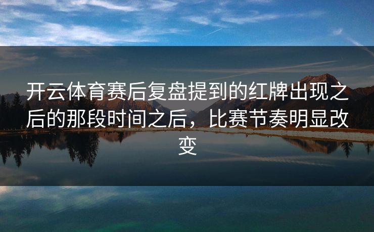 开云体育赛后复盘提到的红牌出现之后的那段时间之后，比赛节奏明显改变