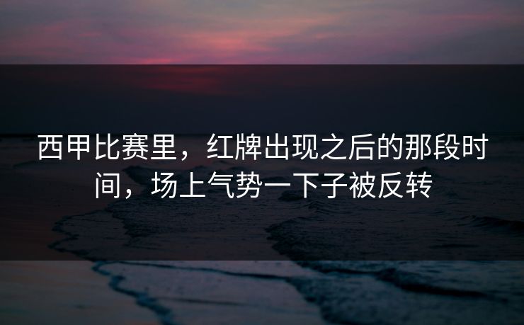 西甲比赛里，红牌出现之后的那段时间，场上气势一下子被反转