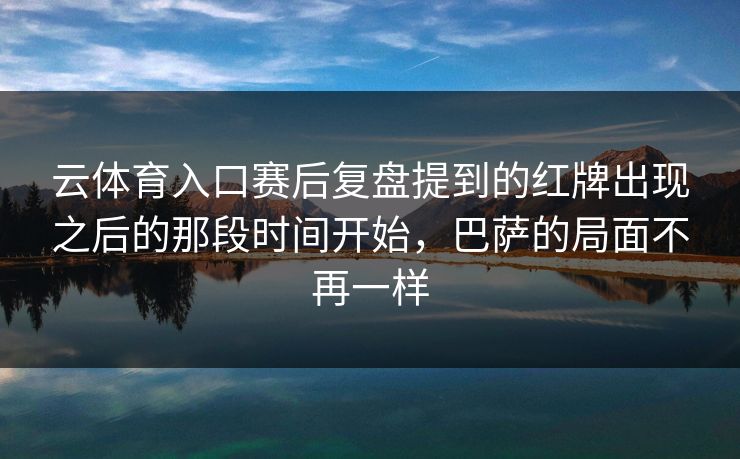 云体育入口赛后复盘提到的红牌出现之后的那段时间开始,巴萨的局面不再一样 云体育入口赛后复盘提到的红牌出现之后的那段时间开始,巴萨的局面不再一样