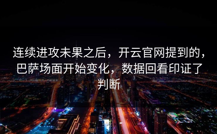 连续进攻未果之后，开云官网提到的，巴萨场面开始变化，数据回看印证了判断