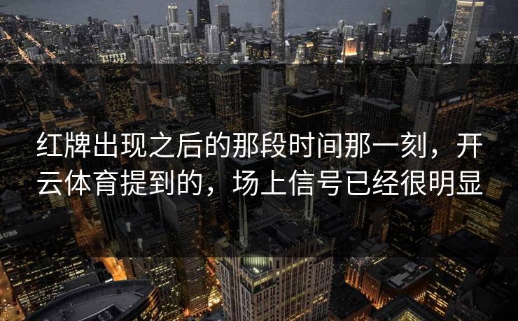 红牌出现之后的那段时间那一刻，开云体育提到的，场上信号已经很明显