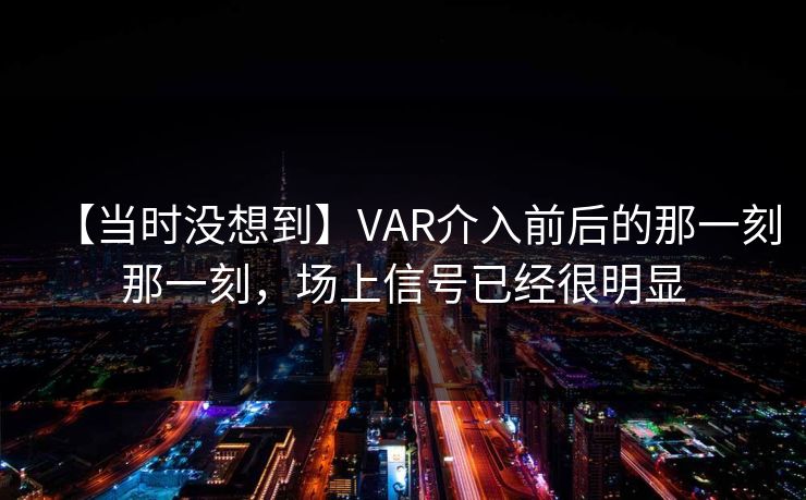 【当时没想到】VAR介入前后的那一刻那一刻，场上信号已经很明显