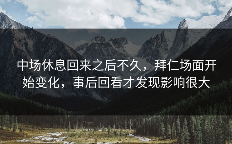 中场休息回来之后不久，拜仁场面开始变化，事后回看才发现影响很大