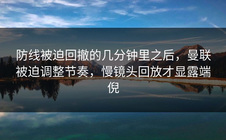 防线被迫回撤的几分钟里之后，曼联被迫调整节奏，慢镜头回放才显露端倪