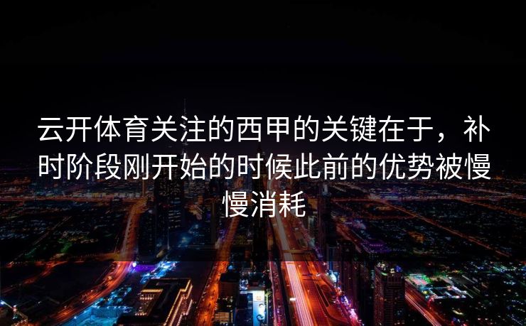 云开体育关注的西甲的关键在于，补时阶段刚开始的时候此前的优势被慢慢消耗