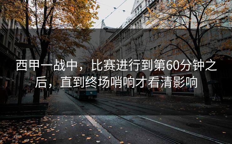 西甲一战中，比赛进行到第60分钟之后，直到终场哨响才看清影响