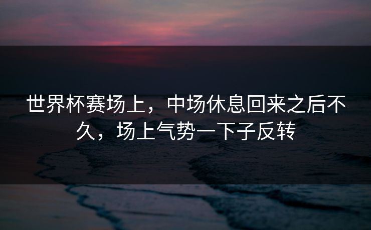 世界杯赛场上，中场休息回来之后不久，场上气势一下子反转